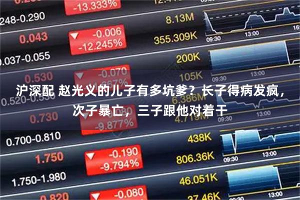 沪深配 赵光义的儿子有多坑爹？长子得病发疯，次子暴亡，三子跟他对着干